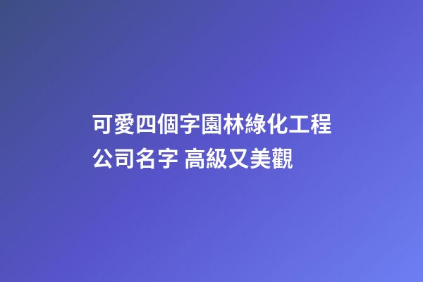 可愛四個字園林綠化工程公司名字 高級又美觀-第1張-公司起名-玄機派